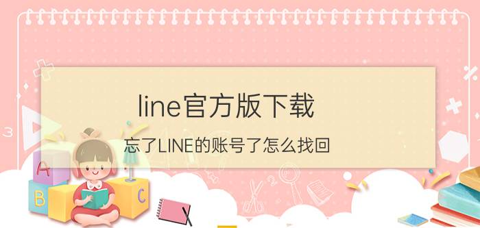 line官方版下载 忘了LINE的账号了怎么找回？